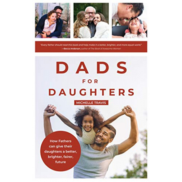 Dads for Daughters: How Fathers Can Give their Daughters a Better, Brighter, Fairer Future (Gift for Strong Dads and Strong Daughters)