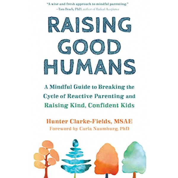 Raising Good Humans: A Mindful Guide to Breaking the Cycle of Reactive Parenting and Raising Kind, Confident Kids